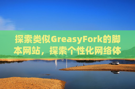 探索类似GreasyFork的脚本网站，探索个性化网络体验的更多可能性